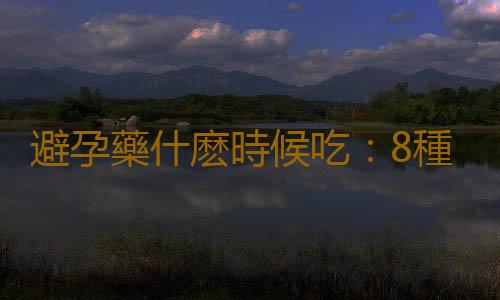 避孕藥什麽時候吃：8種錯誤避孕方法