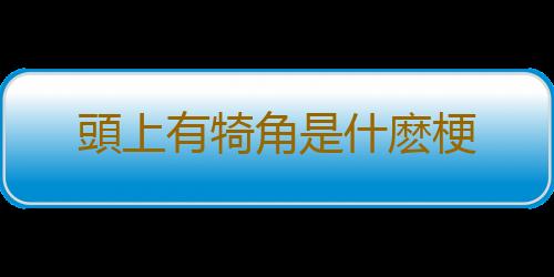 頭上有犄角是什麽梗